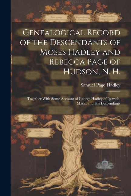 Genealogical Record of the Descendants of Moses Hadley and Rebecca Page of Hudson N. H.: Together With Some Account of George Hadley of Ipswich Mass