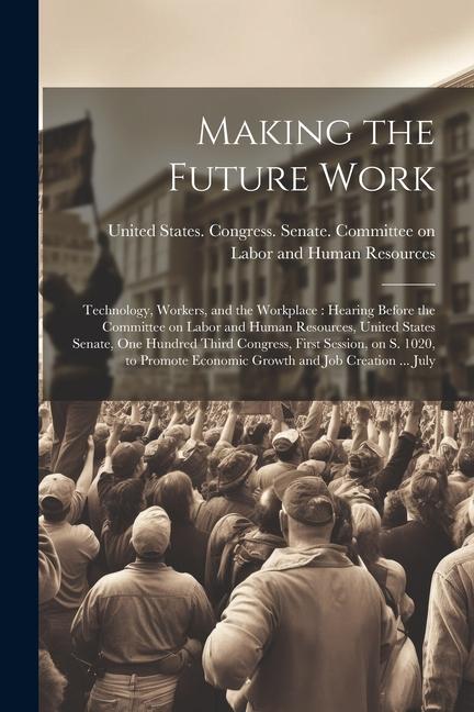 Making the Future Work: Technology Workers and the Workplace: Hearing Before the Committee on Labor and Human Resources United States Senat