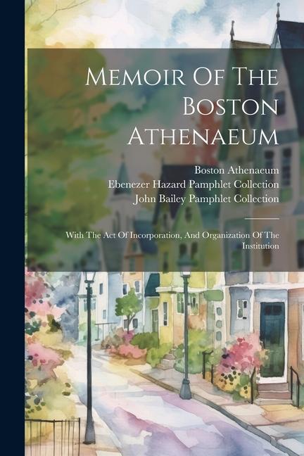 Memoir Of The Boston Athenaeum: With The Act Of Incorporation And Organization Of The Institution