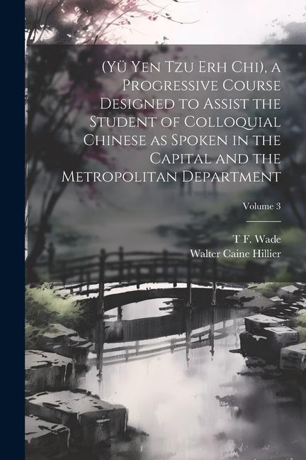 (Yü Yen Tzu Erh Chi) a Progressive Course ed to Assist the Student of Colloquial Chinese as Spoken in the Capital and the Metropolitan Departme