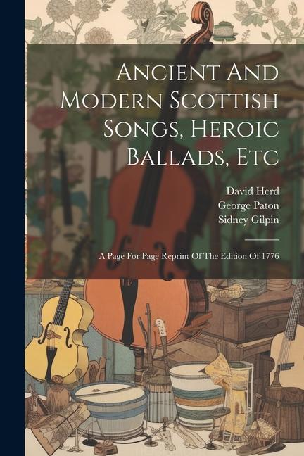 Ancient And Modern Scottish Songs Heroic Ballads Etc: A Page For Page Reprint Of The Edition Of 1776