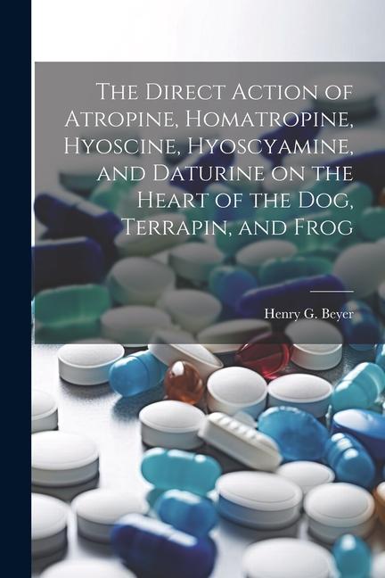 The Direct Action of Atropine Homatropine Hyoscine Hyoscyamine and Daturine on the Heart of the dog Terrapin and Frog