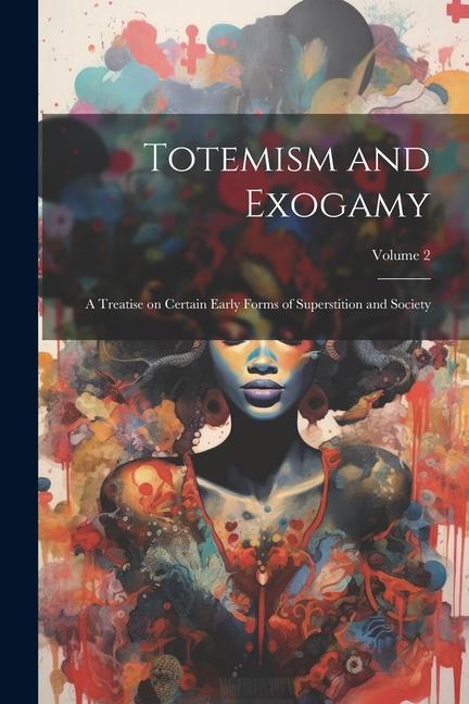 Totemism and Exogamy: A Treatise on Certain Early Forms of Superstition and Society; Volume 2