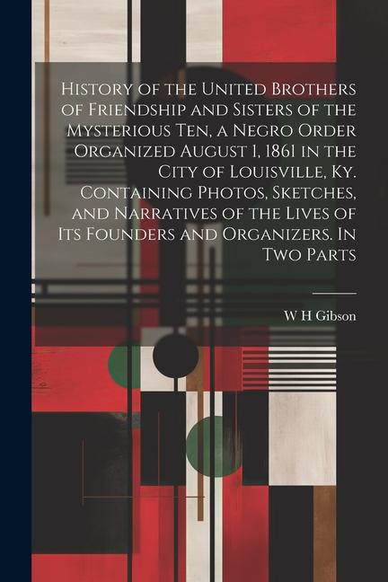 History of the United Brothers of Friendship and Sisters of the Mysterious Ten a Negro Order Organized August 1 1861 in the City of Louisville Ky.