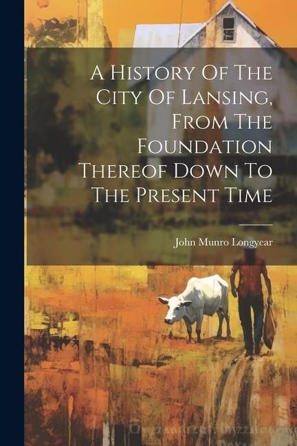 A History Of The City Of Lansing From The Foundation Thereof Down To The Present Time