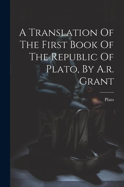 A Translation Of The First Book Of The Republic Of Plato By A.r. Grant