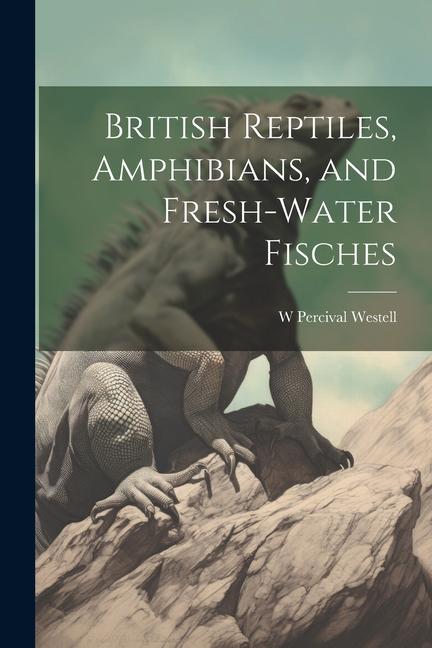 British Reptiles Amphibians and Fresh-water Fisches