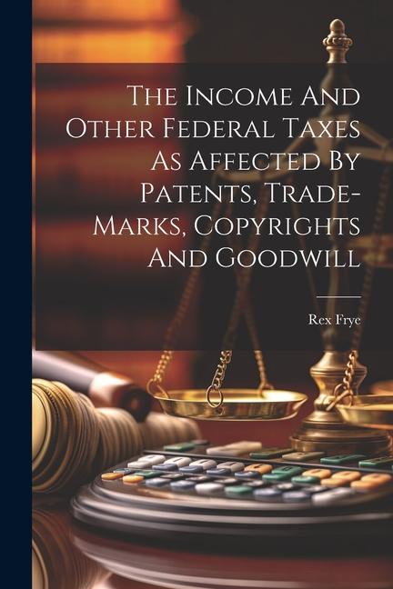 The Income And Other Federal Taxes As Affected By Patents Trade-marks Copyrights And Goodwill