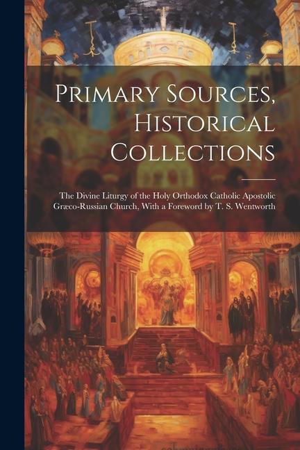 Primary Sources Historical Collections: The Divine Liturgy of the Holy Orthodox Catholic Apostolic Græco-Russian Church With a Foreword by T. S. Wen