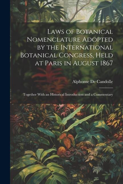 Laws of Botanical Nomenclature Adopted by the International Botanical Congress Held at Paris in August 1867; Together With an Historical Introduction