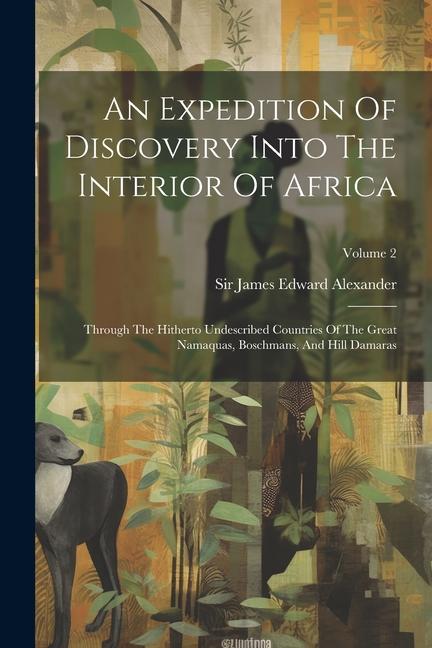 An Expedition Of Discovery Into The Interior Of Africa: Through The Hitherto Undescribed Countries Of The Great Namaquas Boschmans And Hill Damaras;