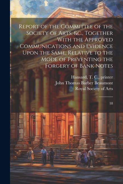 Report of the Committee of the Society of Arts &c. Together With the Approved Communications and Evidence Upon the Same Relative to the Mode of Pre