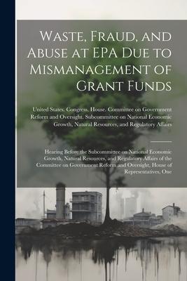 Waste Fraud and Abuse at EPA due to Mismanagement of Grant Funds: Hearing Before the Subcommittee on National Economic Growth Natural Resources an