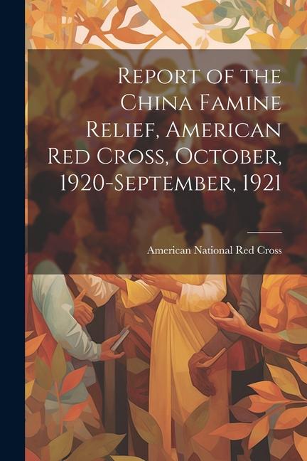 Report of the China Famine Relief American Red Cross October 1920-September 1921