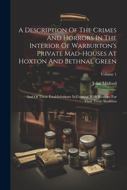 A Description Of The Crimes And Horrors In The Interior Of Warburton‘s Private Mad-houses At Hoxton And Bethnal Green: And Of These Establishments In