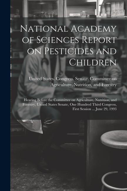 National Academy of Sciences Report on Pesticides and Children: Hearing Before the Committee on Agriculture Nutrition and Forestry United States Se