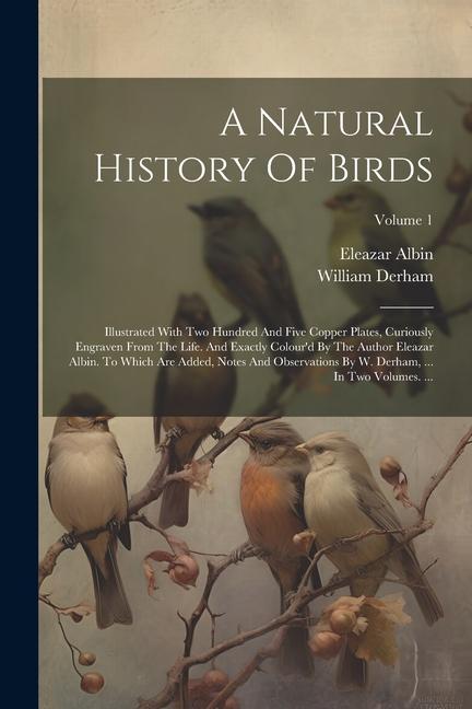 A Natural History Of Birds: Illustrated With Two Hundred And Five Copper Plates Curiously Engraven From The Life. And Exactly Colour‘d By The Aut