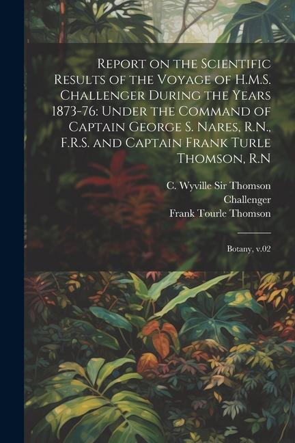 Report on the Scientific Results of the Voyage of H.M.S. Challenger During the Years 1873-76: Under the Command of Captain George S. Nares R.N. F.R.