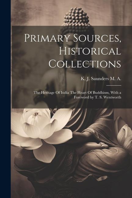 Primary Sources Historical Collections: The Heritage Of India The Heart Of Buddhism With a Foreword by T. S. Wentworth