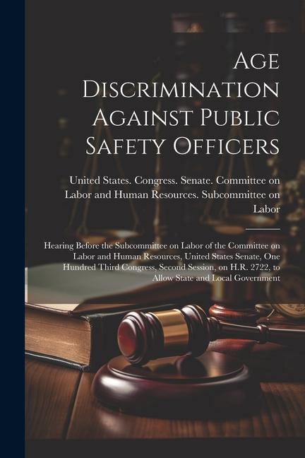Age Discrimination Against Public Safety Officers: Hearing Before the Subcommittee on Labor of the Committee on Labor and Human Resources United Stat
