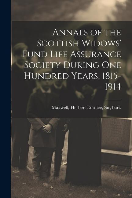 Annals of the Scottish Widows‘ Fund Life Assurance Society During one Hundred Years 1815-1914