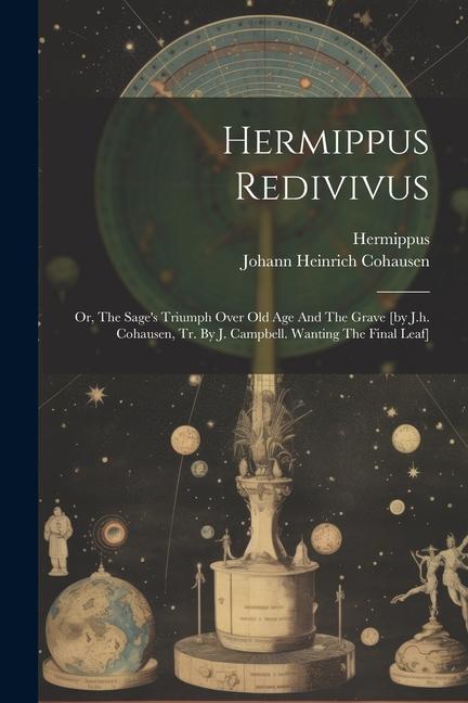 Hermippus Redivivus: Or The Sage‘s Triumph Over Old Age And The Grave [by J.h. Cohausen Tr. By J. Campbell. Wanting The Final Leaf]