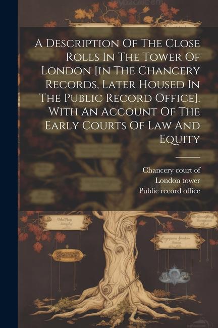 A Description Of The Close Rolls In The Tower Of London [in The Chancery Records Later Housed In The Public Record Office]. With An Account Of The Ea
