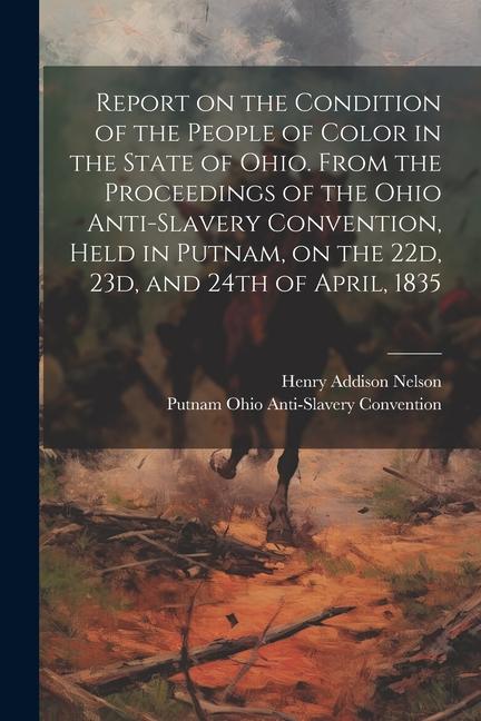 Report on the Condition of the People of Color in the State of Ohio. From the Proceedings of the Ohio Anti-Slavery Convention Held in Putnam on the