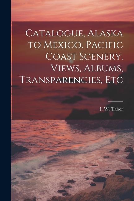Catalogue Alaska to Mexico. Pacific Coast Scenery. Views Albums Transparencies Etc