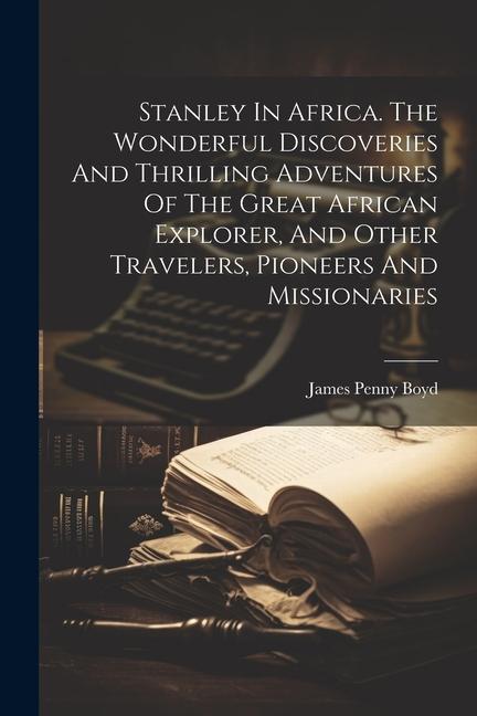 Stanley In Africa. The Wonderful Discoveries And Thrilling Adventures Of The Great African Explorer And Other Travelers Pioneers And Missionaries