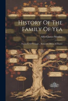 History Of The Family Of Yea; Formerly Of Pyrland ... Somerset Devon & Dorset