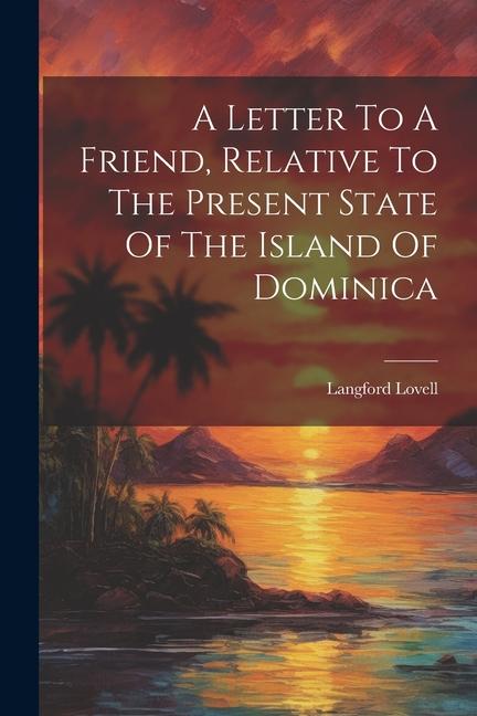 A Letter To A Friend Relative To The Present State Of The Island Of Dominica