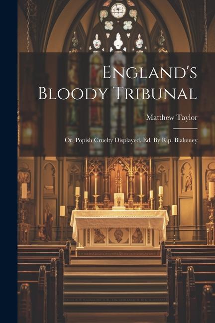 England‘s Bloody Tribunal: Or Popish Cruelty Displayed. Ed. By R.p. Blakeney