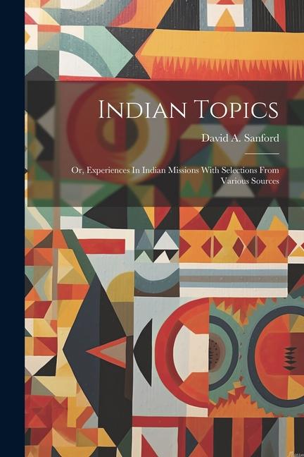 Indian Topics: Or Experiences In Indian Missions With Selections From Various Sources