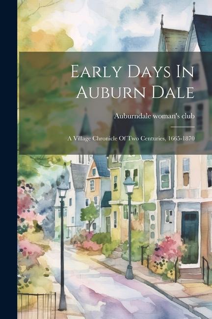 Early Days In Auburn Dale: A Village Chronicle Of Two Centuries 1665-1870