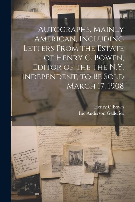 Autographs Mainly American Including Letters From the Estate of Henry C. Bowen Editor of the the N.Y. Independent to be Sold March 17 1908