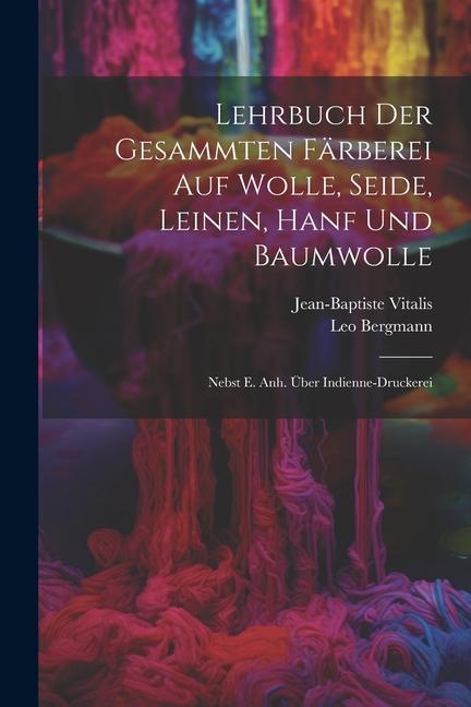 Lehrbuch Der Gesammten Färberei Auf Wolle Seide Leinen Hanf Und Baumwolle: Nebst E. Anh. Über Indienne-druckerei