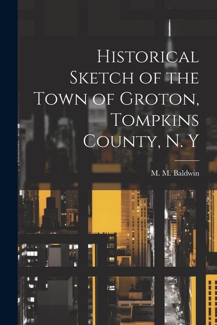 Historical Sketch of the Town of Groton Tompkins County N. Y
