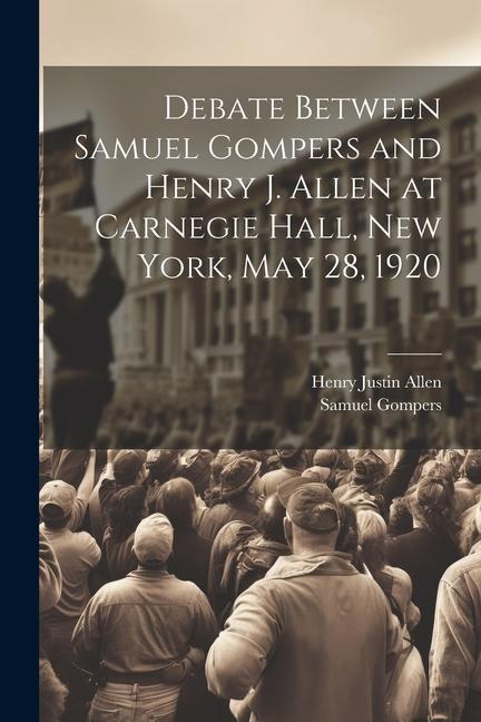 Debate Between Samuel Gompers and Henry J. Allen at Carnegie Hall New York May 28 1920