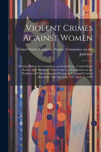 Violent Crimes Against Women: Hearing Before the Committee on the Judiciary United States Senate One Hundred Third Congress First Session on the