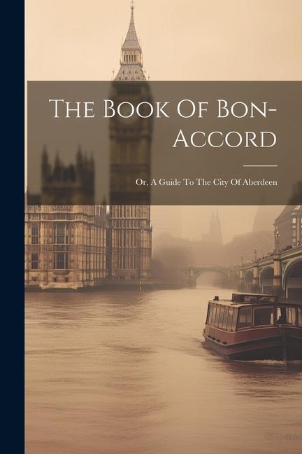 The Book Of Bon-accord: Or A Guide To The City Of Aberdeen