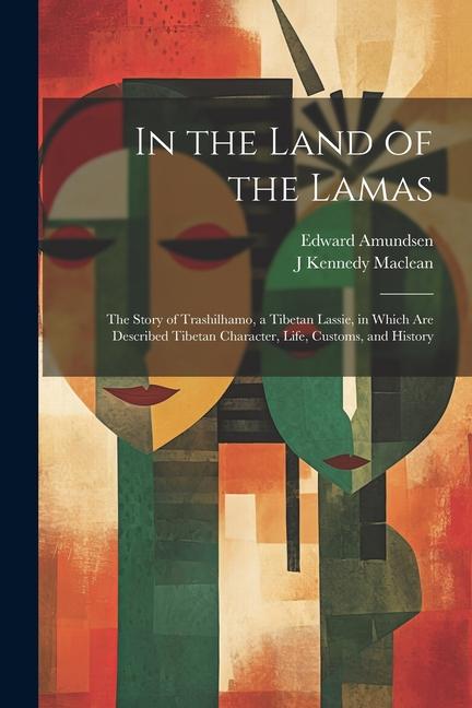 In the Land of the Lamas: The Story of Trashilhamo a Tibetan Lassie in Which are Described Tibetan Character Life Customs and History
