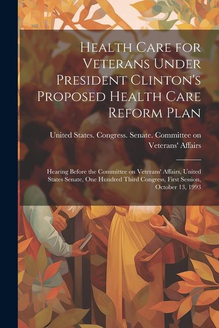 Health Care for Veterans Under President Clinton‘s Proposed Health Care Reform Plan: Hearing Before the Committee on Veterans‘ Affairs United States