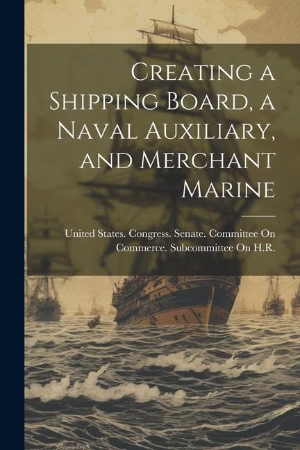 Creating a Shipping Board a Naval Auxiliary and Merchant Marine