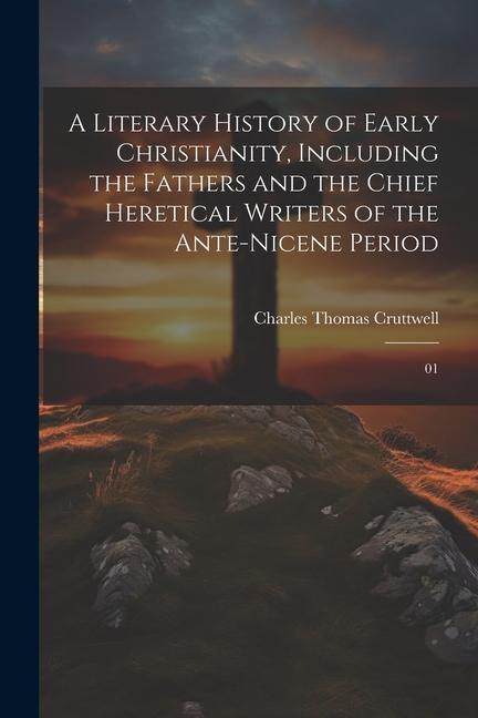 A Literary History of Early Christianity Including the Fathers and the Chief Heretical Writers of the Ante-Nicene Period: 01