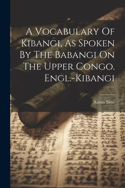A Vocabulary Of Kibangi As Spoken By The Babangi On The Upper Congo. Engl.-kibangi