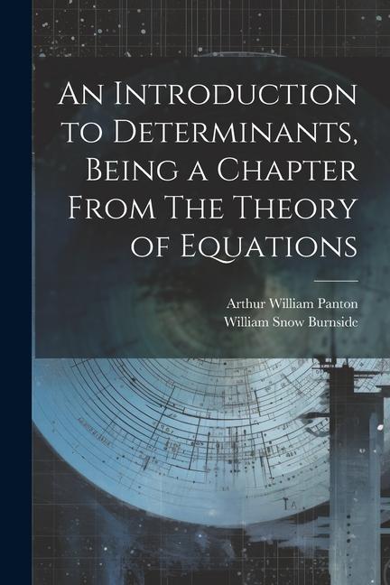 An Introduction to Determinants Being a Chapter From The Theory of Equations