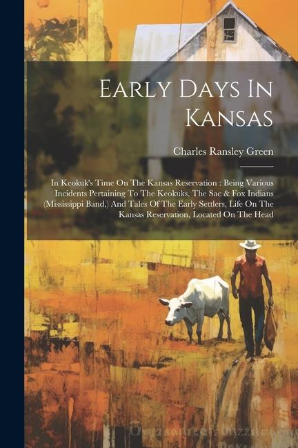 Early Days In Kansas: In Keokuk‘s Time On The Kansas Reservation: Being Various Incidents Pertaining To The Keokuks The Sac & Fox Indians (