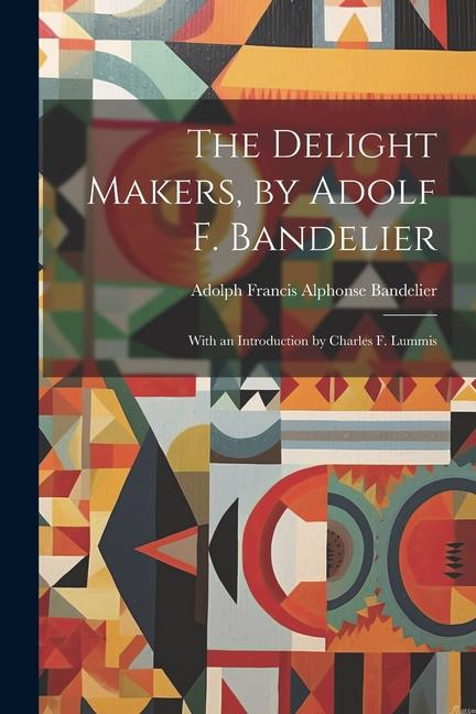 The Delight Makers by Adolf F. Bandelier; With an Introduction by Charles F. Lummis
