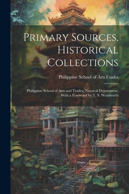 Primary Sources Historical Collections: Philippine School of Arts and Trades; Nautical Department With a Foreword by T. S. Wentworth